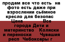 продам все что есть. на фото есть даже при взрослении сьёмное кресло для безопас › Цена ­ 10 000 - Все города Дети и материнство » Коляски и переноски   . Чувашия респ.,Чебоксары г.